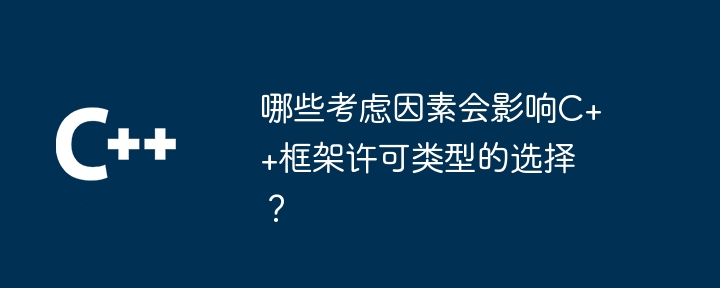 哪些考虑因素会影响C++框架许可类型的选择?